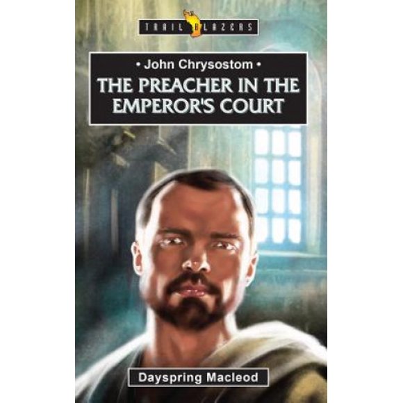 John Chrysostom: The Preacher in the Emperor's Court (Trail Blazers)