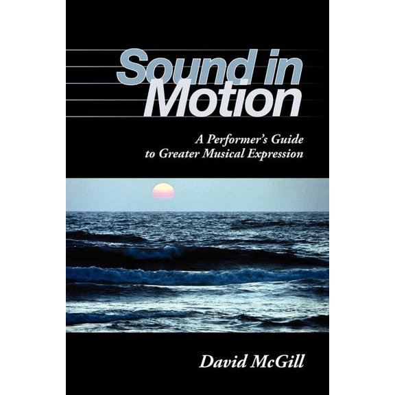 Sound in Motion: A Performer's Guide to Greater Musical Expression, (Paperback)