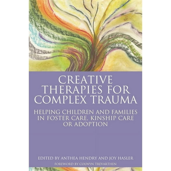 Creative Therapies for Complex Trauma: Helping Children and Families in Foster Care, Kinship Care or Adoption, (Paperback)