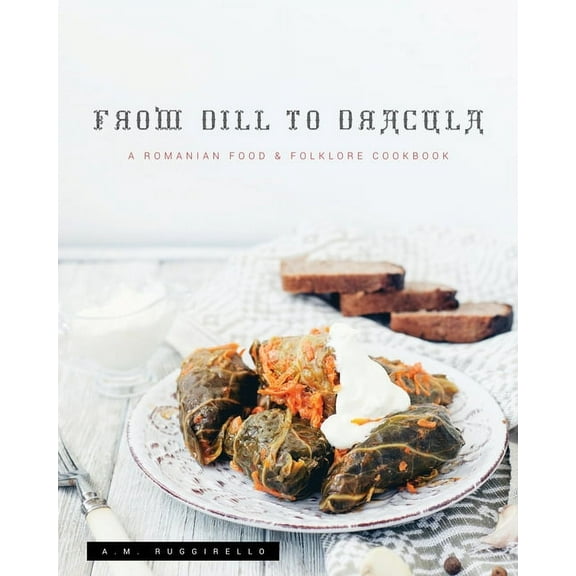 From Dill To Dracula: A Romanian Food & Folklore Cookbook, (Paperback)