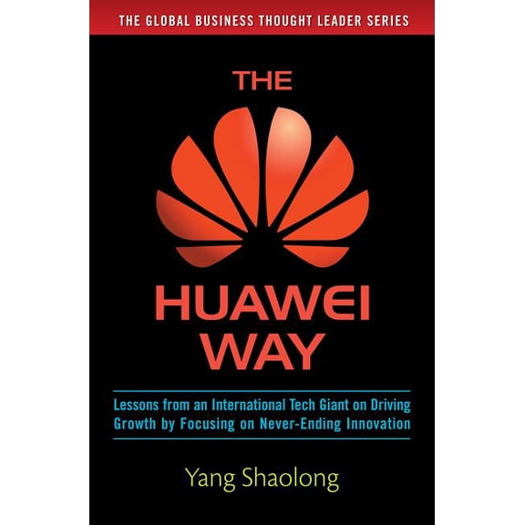 The Huawei Way: Lessons from an International Tech Giant on Driving Growth by Focusing on Never-Ending Innovation, (Hardcover)