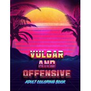 Vulgar And Offensive Adult Coloring Book: Funny Dirty Curse Words and Tasteless Swearing Phrases for Relaxation and Stress Relief for Those Who Love Dirty, Obscene and Filthy Colouring Gag Gifts (Pape