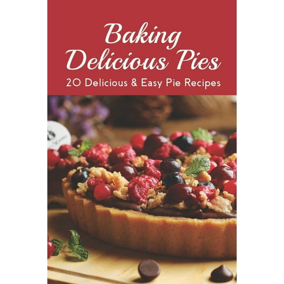 Baking Delicious Pies: 20 Delicious & Easy Pie Recipes: Chicken Pot Pie Recipes Easy, (Paperback)