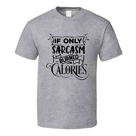 If Only Sarcasm Burned Tee Funny And Sarcastic Novelty T Shirt
