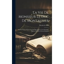 La Vie De Monsieur Le Duc De Montausier : Pair De France, Gouverneur De Monseigneur Louis Dauphin, Bisayeul Du Roi a Present Regnant (Hardcover)