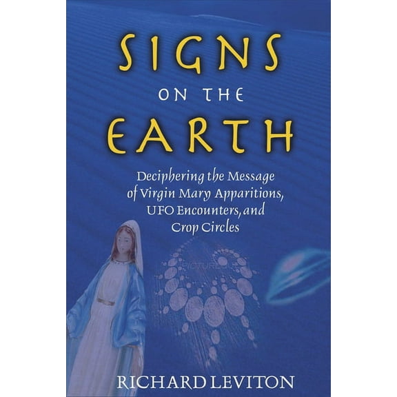 Signs on the Earth: Deciphering the Message of Virgin Mary Apparitions, UFO Encounters, and Crop Circles, (Paperback)