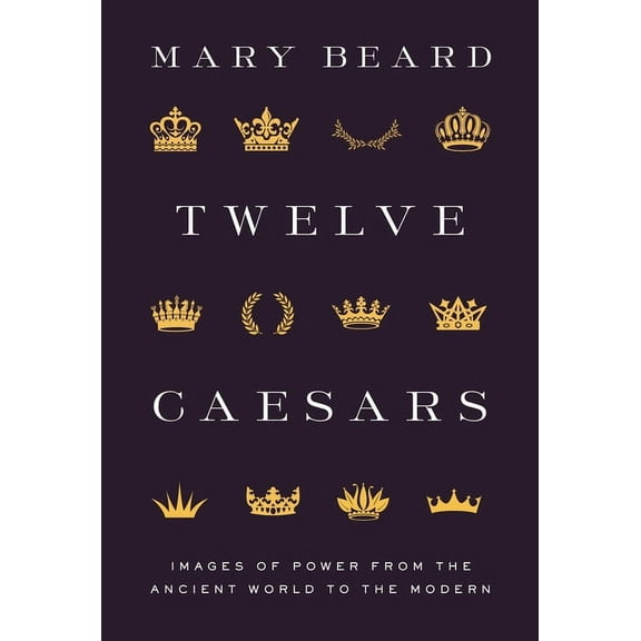 Twelve Caesars: Images of Power from the Ancient World to the Modern, (Hardcover)