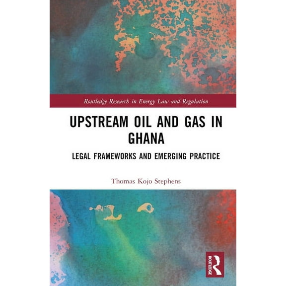 Routledge Research in Energy Law and Reg Upstream Oil and Gas in Ghana: Legal Frameworks and Emerging Practice, (Hardcover)