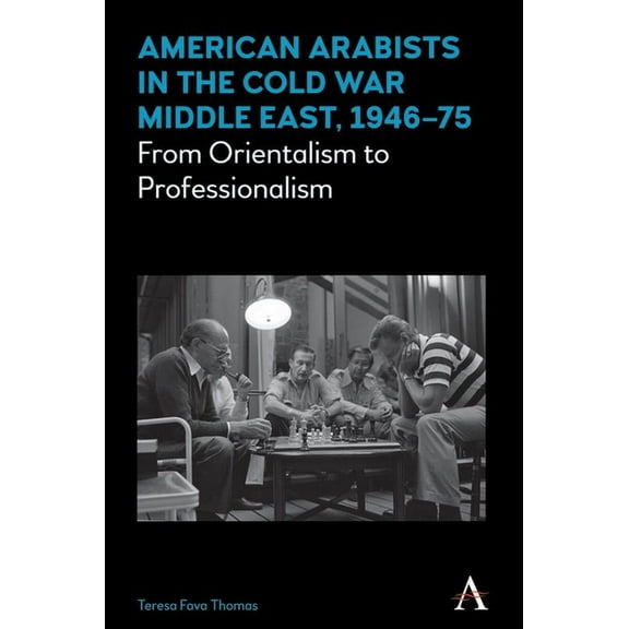 Anthem Middle East Studies American Arabists in the Cold War Middle East, 1946-75: From Orientalism to Professionalism, (Paperback)