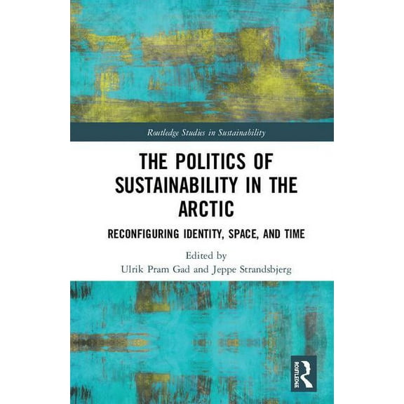 Routledge Studies in Sustainability The Politics of Sustainability in the Arctic: Reconfiguring Identity, Space, and Time, (Hardcover)