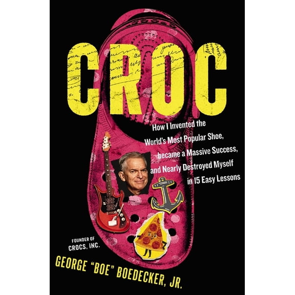 Croc: How I Invented the World's Most Popular Shoe, Became a Massive Success, and Nearly Destroyed Myself in 15 Easy Les, (Hardcover)