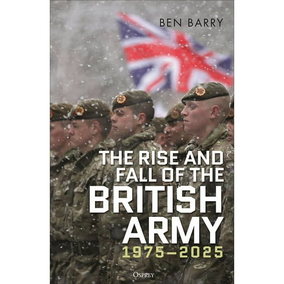 The Rise and Fall of the British Army, 1975-2025, (Hardcover)