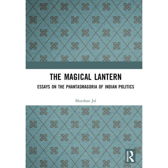 The Magical Lantern: Essays on the Phantasmagoria of Indian Politics, (Hardcover)
