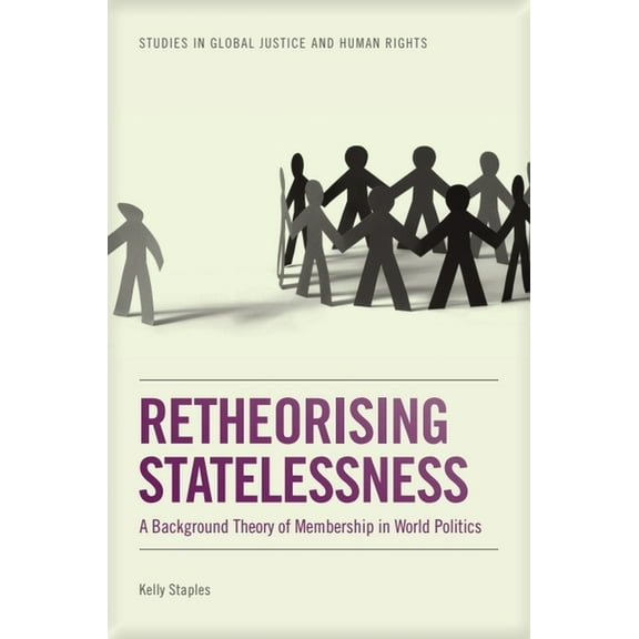 Studies in Global Justice and Human Righ Retheorising Statelessness: A Background Theory of Membership in World Politics, (Hardcover)