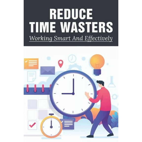 Reduce Time Wasters : Working Smart And Effectively: Top Tips On Goal Setting To Help You Get Things Done (Paperback)