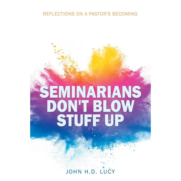 Seminarians Don't Blow Stuff Up: Reflections on a Pastor's Becoming, (Paperback)