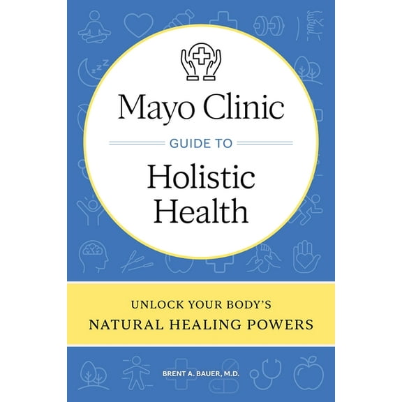 Mayo Clinic Guide to Holistic Health: Unlock Your Body's Natural Healing Powers, (Hardcover)