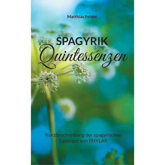 Spagyrik Quintessenzen: Kurzbeschreibung der spagyrischen Essenzen von PHYLAK, (Paperback)