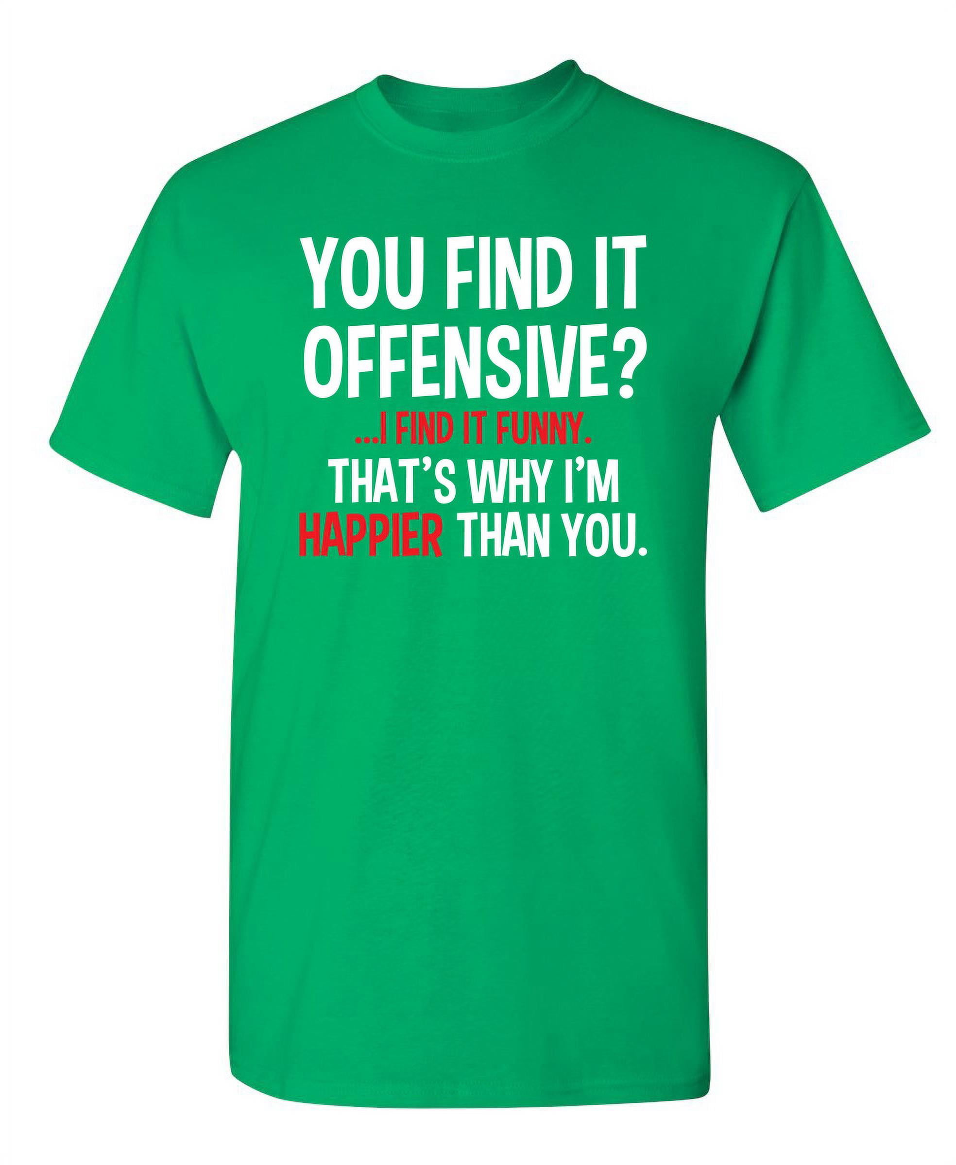 You Find It I Find It Funny That's Why I'm Happier Than You Sarcastic Humor Novelty Tee Funny
