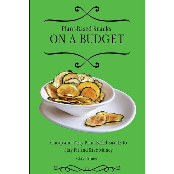Plant-Based Snacks on a Budget: Cheap and Tasty Plant-Based Snacks to Stay Fit and Save Money, (Paperback)