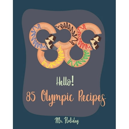 Hello! 85 Olympic Recipes: Best Olympic Cookbook Ever For Beginners [Kimchi Recipe, Spicy Vegetarian Cookbook, Chicken Marinade Cookbook, (The Best Kimchi Recipe)