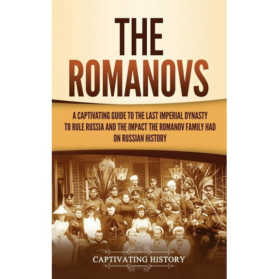 The Romanovs: A Captivating Guide to the Last Imperial Dynasty to Rule Russia and the Impact the Romanov Family Had on R, (Hardcover)