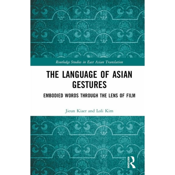 Routledge Studies in East Asian Translat The Language of Asian Gestures: Embodied Words Through the Lens of Film, (Hardcover)