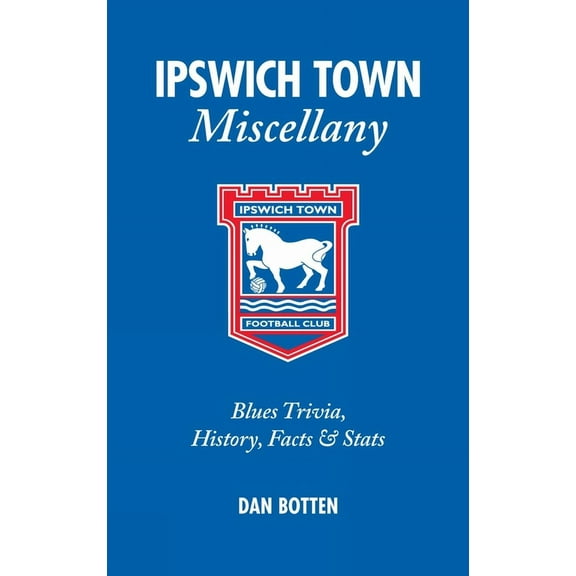 Miscellany: Ipswich Town Miscellany : Blues Trivia, History, Facts and Stats (Hardcover)