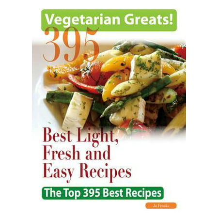 Vegetarian Greats: The Top 395 Best Light, Fresh and Easy Recipes - Delicious Great Food for Good Health and Smart Living - (Best Vegetarian Food Blogs)