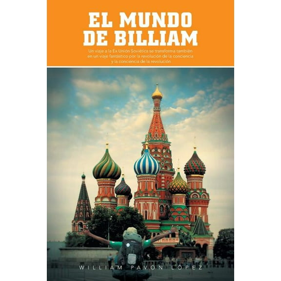 El mundo de Billiam : Un Viaje La Ex Union Sovietica Se Transforma Tambien En Un Viaje Fantastico Por La Revolucion De La Conciencia Y La Conciencia De La Revolucion