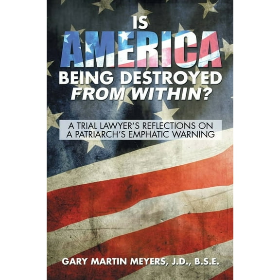 Is America Being Destroyed from Within?: A Trial Lawyer's Reflections On A Patriarch's Emphatic Warning, (Paperback)