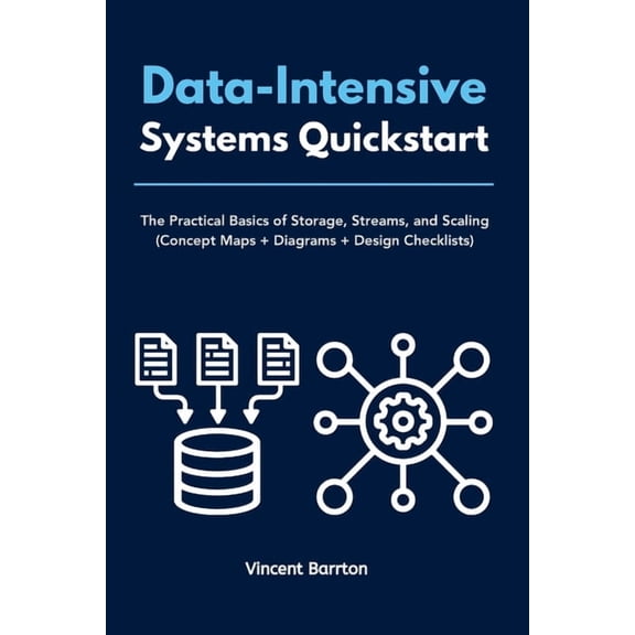 Data-Intensive Systems Quickstart: The Practical Basics of Storage, Streams, and Scaling (Concept Maps Diagrams Desi, (Paperback)