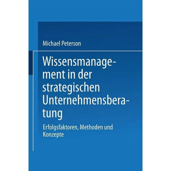 Wissensmanagement in Der Strategischen Unternehmensberatung: Erfolgsfaktoren, Methoden Und Konzepte, (Paperback)