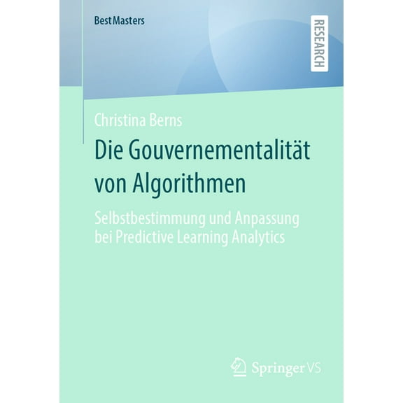Bestmasters Die GouvernementalitÃ¤t Von Algorithmen: Selbstbestimmung Und Anpassung Bei Predictive Learning Analytics, (Paperback)