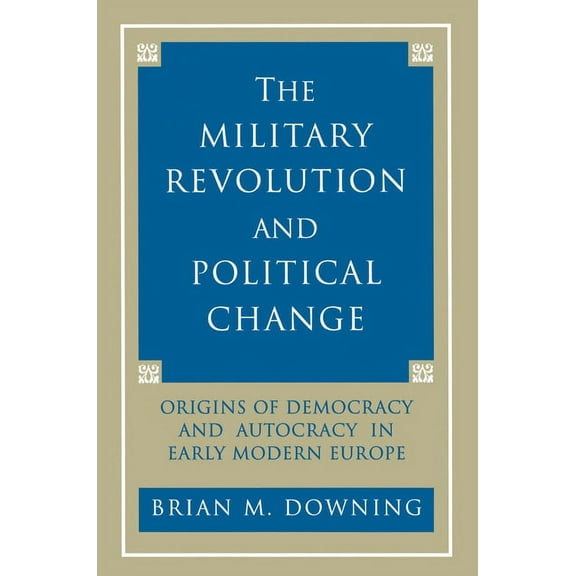 The Military Revolution and Political Change: Origins of Democracy and Autocracy in Early Modern Europe, (Paperback)