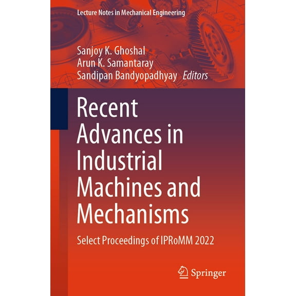 Lecture Notes in Mechanical Engineering Recent Advances in Industrial Machines and Mechanisms: Select Proceedings of Ipromm 2022, (Paperback)