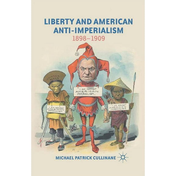 Liberty and American Anti-Imperialism: 1898-1909, (Paperback)