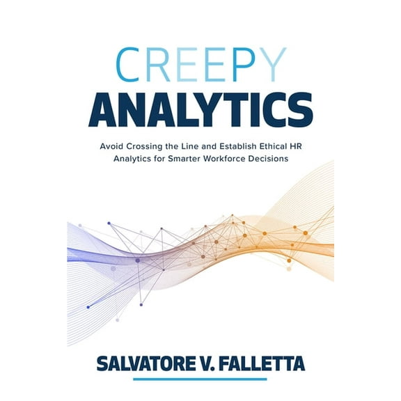 Creepy Analytics: Avoid Crossing the Line and Establish Ethical HR Analytics for Smarter Workforce Decisions, (Hardcover)