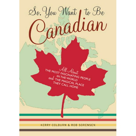 So, You Want to Be Canadian : All About the Most Fascinating People in the World and the Magical Place They Call (Best Places For Wedding Registry Canada)