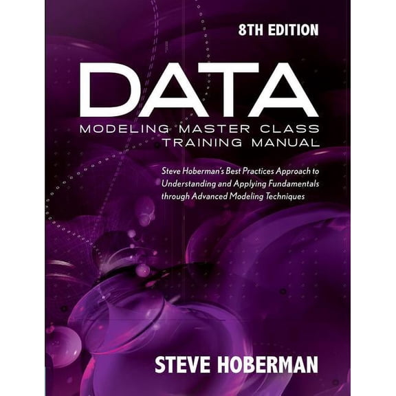 Data Modeling Master Class Training Manual: Steve Hoberman's Best Practices Approach to Understanding and Applying Funda, (Paperback)