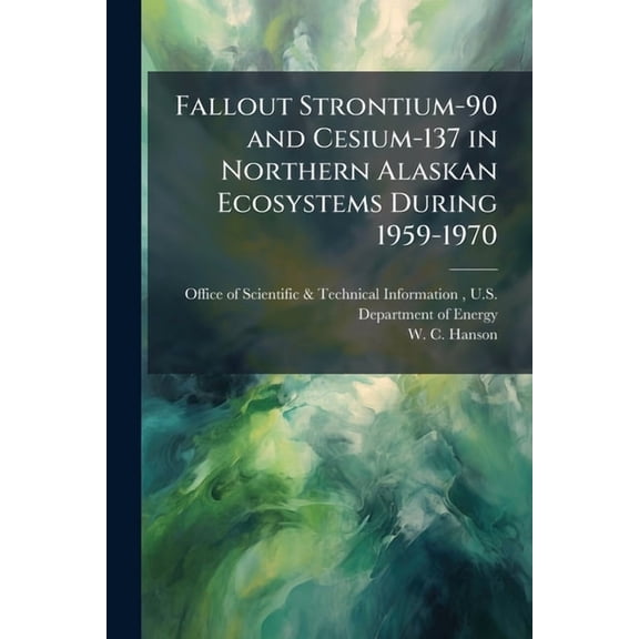 Fallout Strontium-90 and Cesium-137 in Northern Alaskan Ecosystems During 1959-1970, (Paperback)