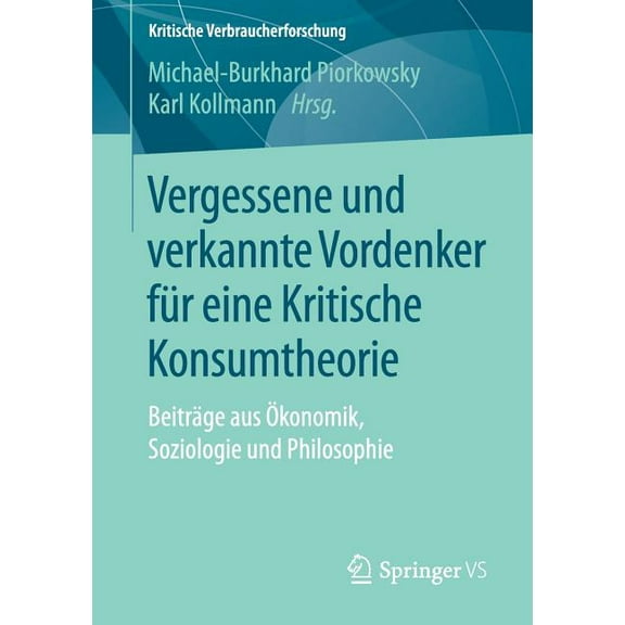 Kritische Verbraucherforschung Vergessene Und Verkannte Vordenker Für Eine Kritische Konsumtheorie: Beiträge Aus Ökonomik, Soziologie Und Philosophie, (Paperback)