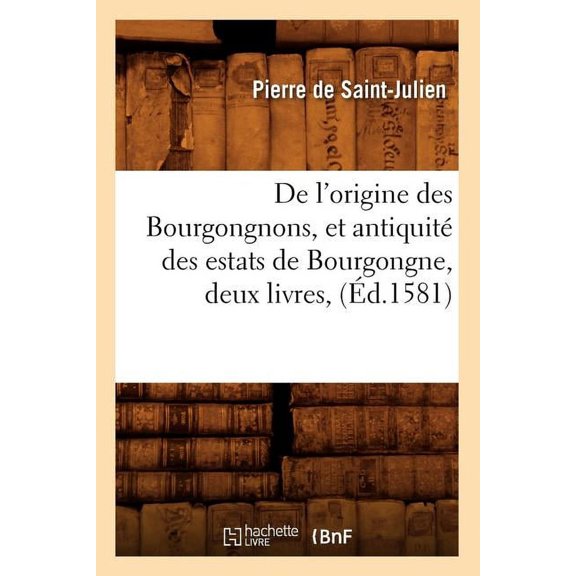 Histoire: de l'Origine Des Bourgongnons, Et Antiquité Des Estats de Bourgongne, Deux Livres, (Éd.1581) (Paperback)