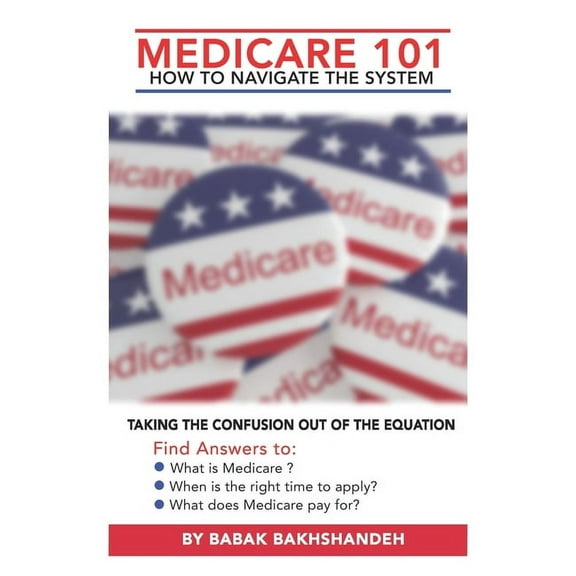 Medicare 101 - HOW TO NAVIGATE THE SYSTEM, (Paperback)