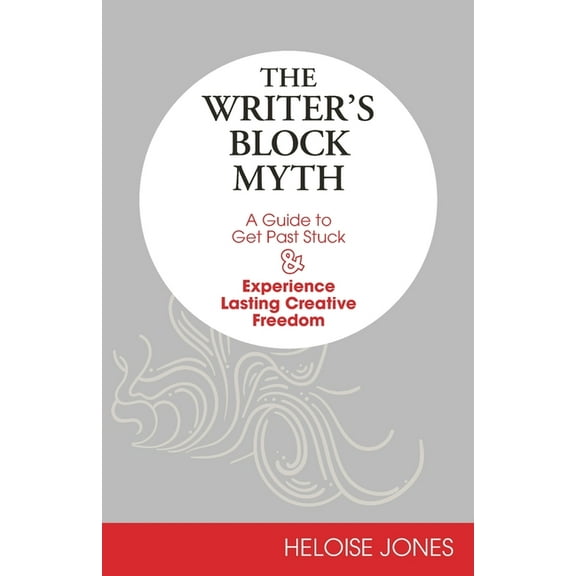 The Writer's Block Myth: A Guide to Get Past Stuck & Experience Lasting Creative Freedom, (Paperback)