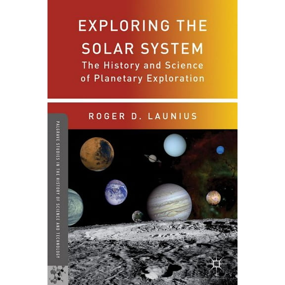 Palgrave Studies in the History of Scien Exploring the Solar System: The History and Science of Planetary Exploration, (Hardcover)
