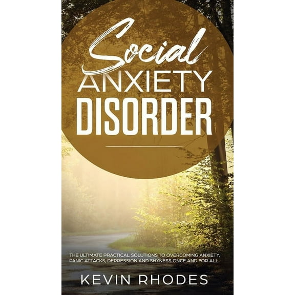 Social Anxiety Disorder: The Ultimate Practical Solutions To Overcoming Anxiety, Panic Attacks, Depression and Shyness o, (Hardcover)