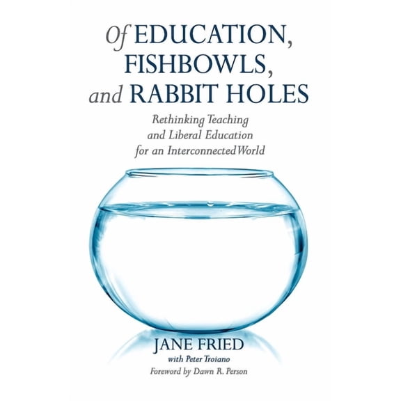 Of Education, Fishbowls, and Rabbit Holes: Rethinking Teaching and Liberal Education for an Interconnected World (Paperback)