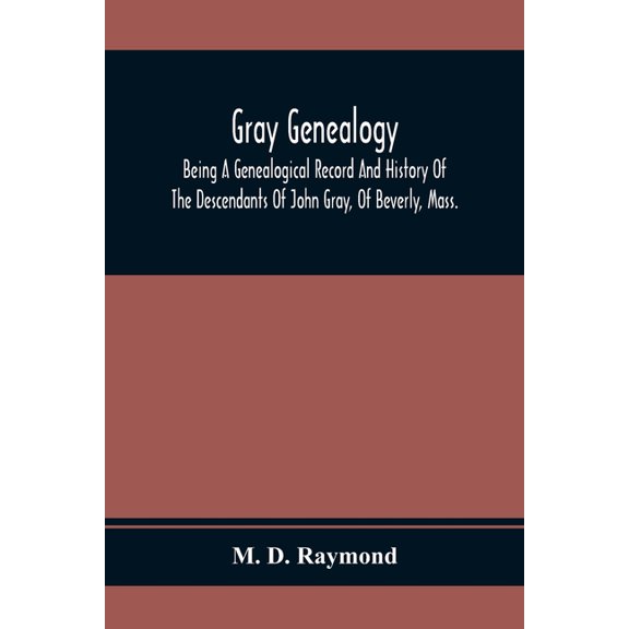 Gray Genealogy: Being A Genealogical Record And History Of The Descendants Of John Gray, Of Beverly, Mass., And Also Inc, (Paperback)