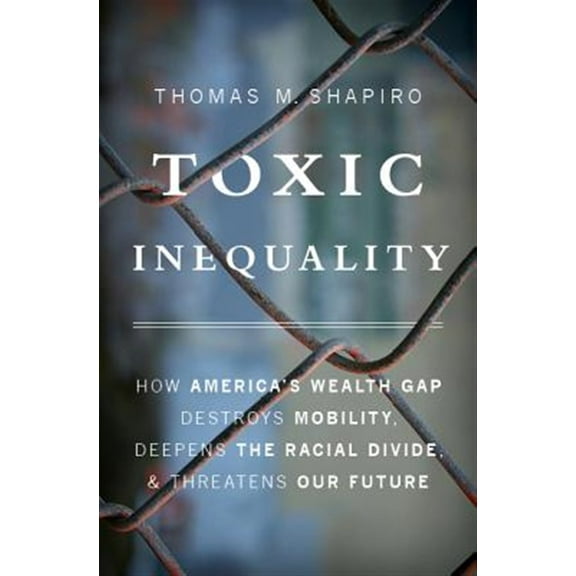 Pre-Owned Toxic Inequality: How America's Wealth Gap Destroys Mobility, Deepens the Racial Divide, and Threatens Our Future (Hardcover) 0465046932 9780465046935